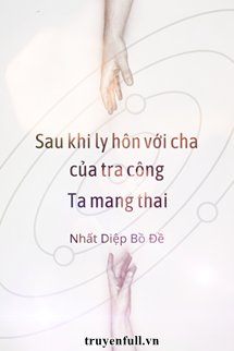 Sau Khi Ly Hôn Với Cha Của Tra Công, Ta Mang Thai